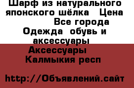 Шарф из натурального японского шёлка › Цена ­ 1 500 - Все города Одежда, обувь и аксессуары » Аксессуары   . Калмыкия респ.